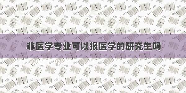 非医学专业可以报医学的研究生吗