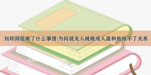 刘邦到底做了什么事情 为何戚夫人被做成人彘和他拖不了关系