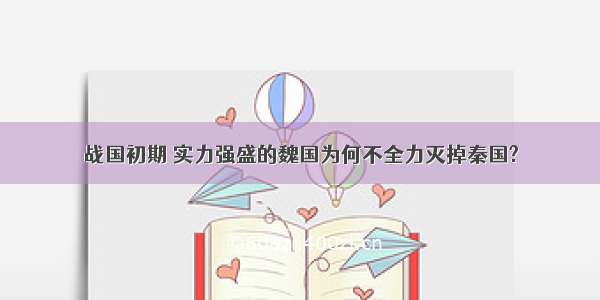 战国初期 实力强盛的魏国为何不全力灭掉秦国?