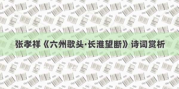 张孝祥《六州歌头·长淮望断》诗词赏析