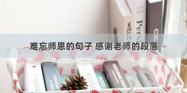 难忘师恩的句子 感谢老师的段落