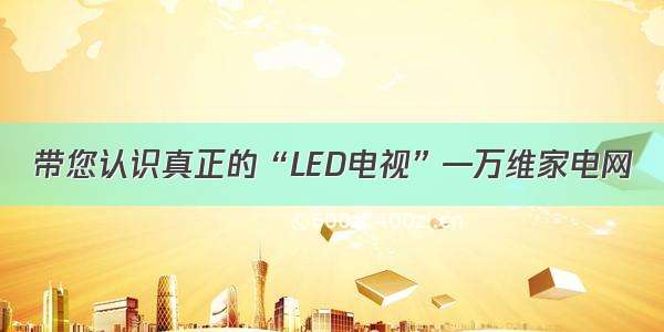 带您认识真正的“LED电视”—万维家电网