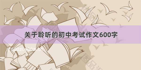 关于聆听的初中考试作文600字