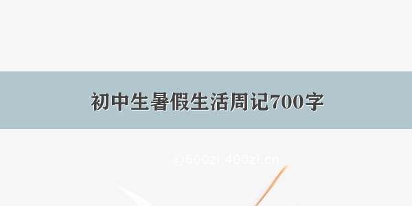 初中生暑假生活周记700字