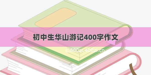 初中生华山游记400字作文