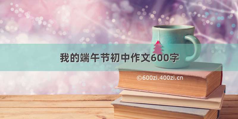 我的端午节初中作文600字