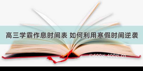 高三学霸作息时间表 如何利用寒假时间逆袭