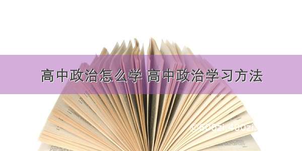 高中政治怎么学 高中政治学习方法