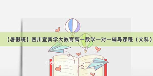 【暑假班】四川宜宾学大教育高一数学一对一辅导课程（文科）