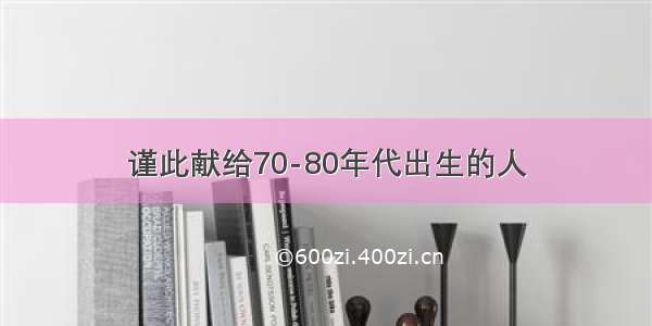 谨此献给70-80年代出生的人