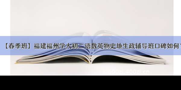 【春季班】福建福州学大初二语数英物史地生政辅导班口碑如何？