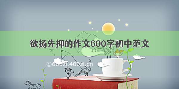 欲扬先抑的作文600字初中范文