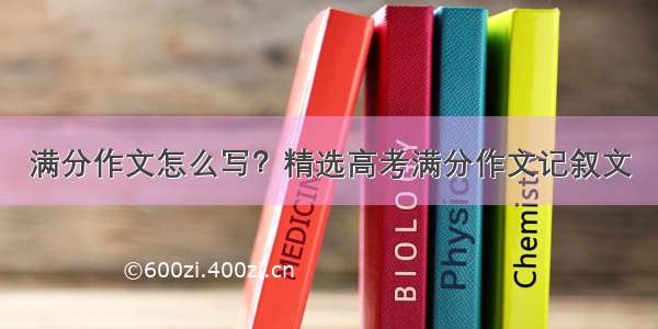 满分作文怎么写？精选高考满分作文记叙文