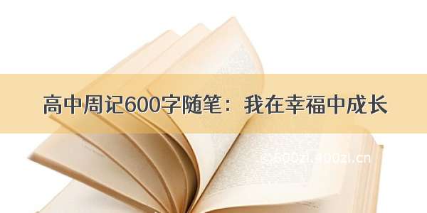 高中周记600字随笔：我在幸福中成长