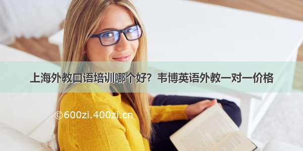 上海外教口语培训哪个好？韦博英语外教一对一价格