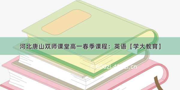 河北唐山双师课堂高一春季课程：英语【学大教育】