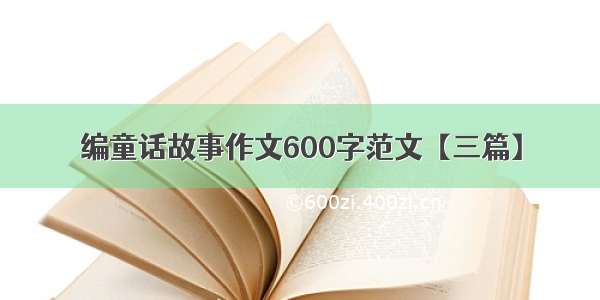 编童话故事作文600字范文【三篇】