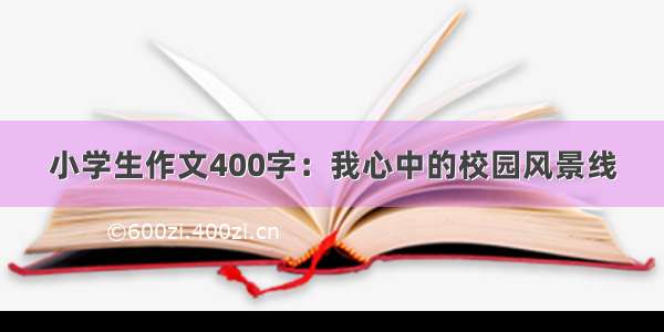 小学生作文400字：我心中的校园风景线