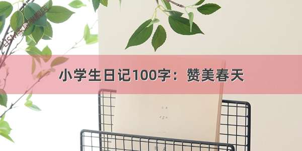 小学生日记100字：赞美春天