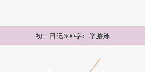 初一日记600字：学游泳