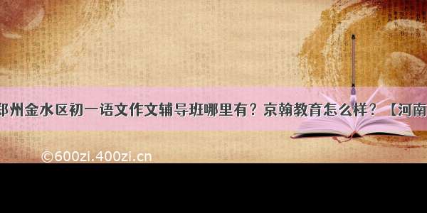 郑州金水区初一语文作文辅导班哪里有？京翰教育怎么样？【河南】