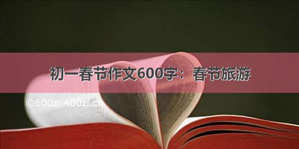 初一春节作文600字：春节旅游