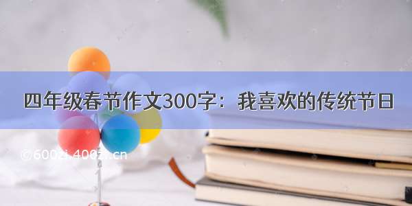 四年级春节作文300字：我喜欢的传统节日