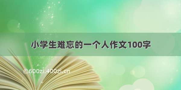 小学生难忘的一个人作文100字