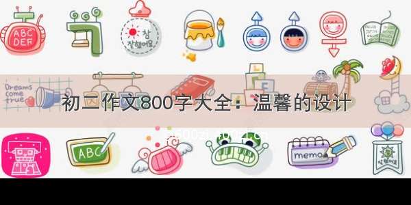 初二作文800字大全：温馨的设计