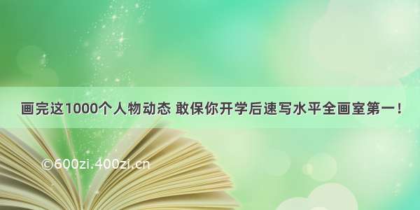 画完这1000个人物动态 敢保你开学后速写水平全画室第一！