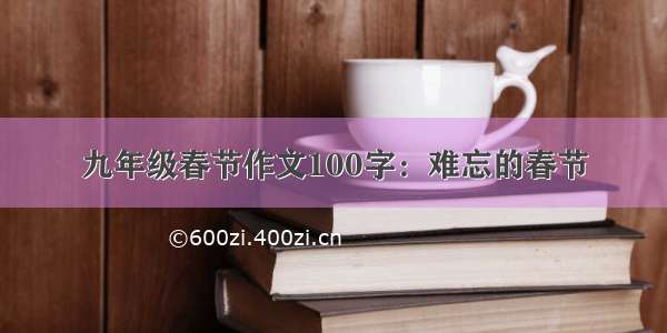 九年级春节作文100字：难忘的春节