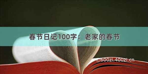 春节日记100字：老家的春节