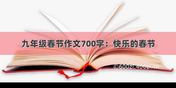 九年级春节作文700字：快乐的春节