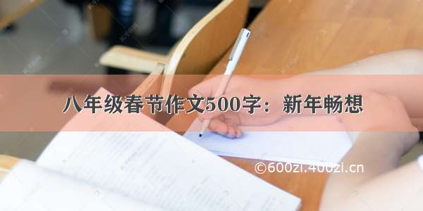 八年级春节作文500字：新年畅想