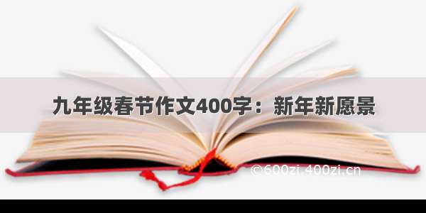 九年级春节作文400字：新年新愿景