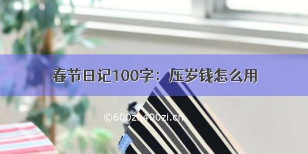 春节日记100字：压岁钱怎么用