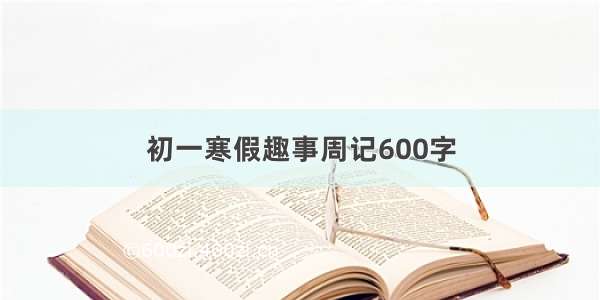 初一寒假趣事周记600字