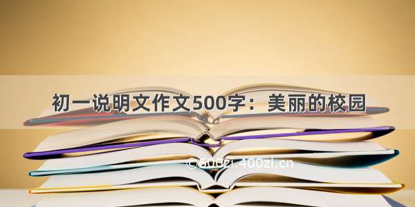 初一说明文作文500字：美丽的校园