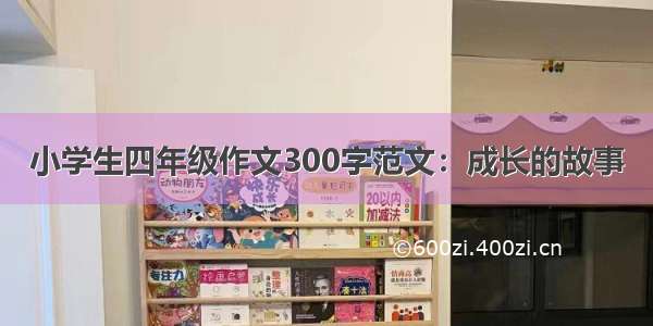 小学生四年级作文300字范文：成长的故事