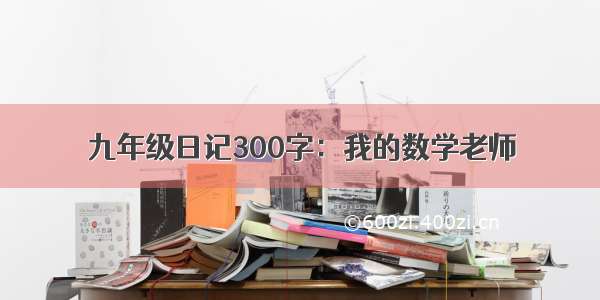 九年级日记300字：我的数学老师