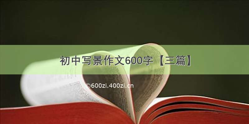 初中写景作文600字【三篇】