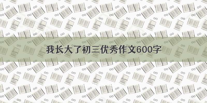 我长大了初三优秀作文600字