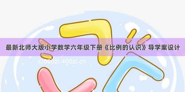 最新北师大版小学数学六年级下册《比例的认识》导学案设计