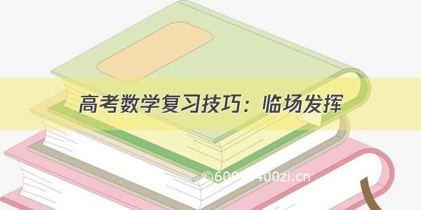 高考数学复习技巧：临场发挥