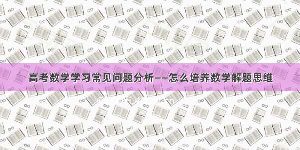 高考数学学习常见问题分析——怎么培养数学解题思维