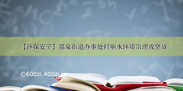 【环保安宁】温泉街道办事处打响水环境治理攻坚战