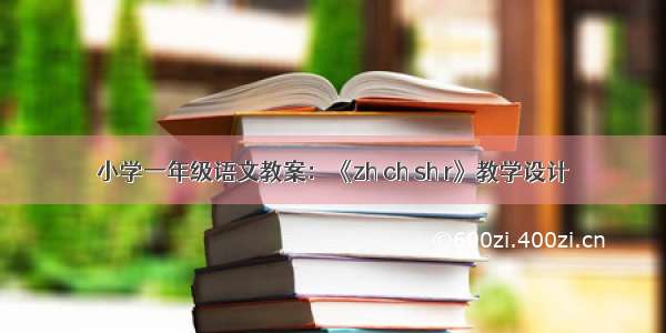 小学一年级语文教案：《zh ch sh r》教学设计