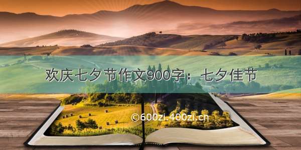 欢庆七夕节作文900字：七夕佳节