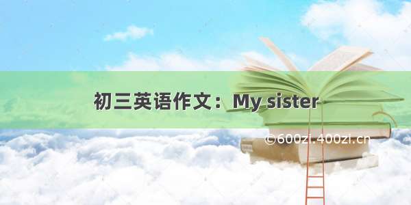 初三英语作文：My sister