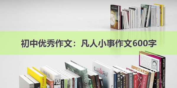 初中优秀作文：凡人小事作文600字